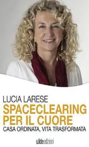 Lucia Larese - Spaceclearing per il cuore