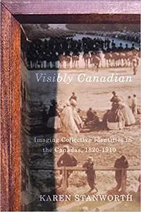 Visibly Canadian: Imaging Collective Identities in the Canadas, 1820-1910 (Volume 15)