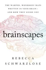 Brainscapes: The Warped, Wondrous Maps Written in Your Brain—And How They Guide You