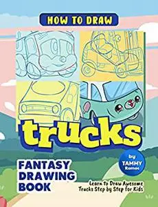 How to Draw Trucks - Fantasy Drawing Book: Learn to Draw Awesome Trucks Step by Step for Kids