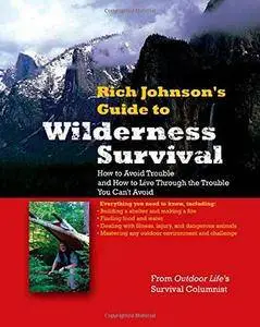 Rich Johnson's Guide to Wilderness Survival: How to Avoid Trouble and How to Live Through the Trouble You Can't Avoid (Repost)