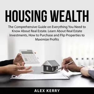 «Housing Wealth: The Comprehensive Guide on Everything You Need to Know About Real Estate. Learn About Real Estate Inves