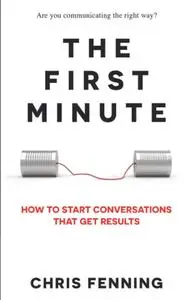 The First Minute: How to Start Conversations That Get Results (Business Communication Skills Books)