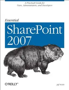 Essential SharePoint 2007: A Practical Guide for Users, Administrators and Developers