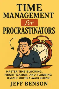Time Management for Procrastinators: Master Time Blocking, Prioritization, and Planning (Even If You’re Always Behind)