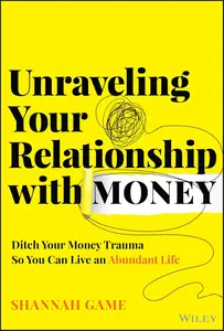 Unraveling Your Relationship with Money: Ditch Your Money Trauma So You Can Live an Abundant Life
