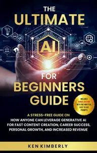 The Ultimate AI For Beginners Guide: A Stress-Free Guide on How Anyone Can Leverage Generative AI