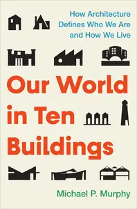 Our World in Ten Buildings: How Architecture Defines Who We Are and How We Live