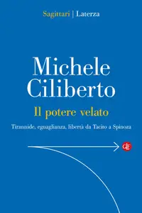 Michele Ciliberto - Il potere velato. Tirannide, eguaglianza, libertà da Tacito a Spinoza