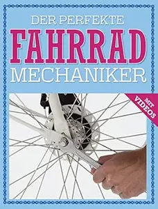Der perfekte Fahrrad Mechaniker: Wartung, Reparatur, Pflege - mit Videos