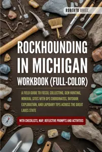 Rockhounding in Michigan Workbook (FULL-COLOR): A Field Guide to Fossil Collecting, Gem Hunting, Mineral Sites with GPS Coordin