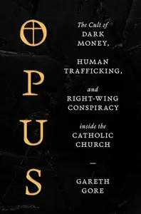 Opus: The Cult of Dark Money, Human Trafficking, and Right-Wing Conspiracy inside the Catholic Church