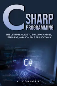 C Sharp Programming: The Ultimate Guide to Building Robust, Efficient, and Scalable Applications