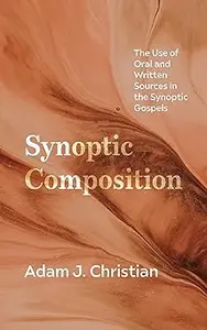 Synoptic Composition: The Use of Oral and Written Sources in the Synoptic Gospels