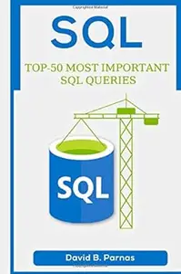TOP-50 MOST IMPORTANT SQL QUERIES: How to Use SQL To Work With Data In A Relational Database Today