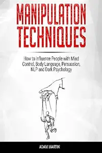 Manipulation Techniques: How to Influence People with Mind Control, Body Language, Persuasion, NLP and Dark Psychology