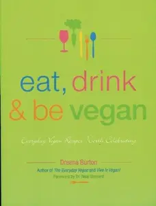 Eat, Drink & Be Vegan: Everyday Vegan Recipes Worth Celebrating