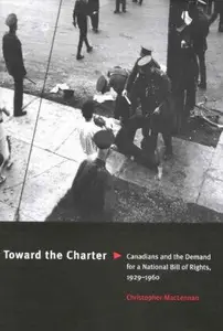 Toward the Charter : Canadians and the Demand for a National Bill of Rights, 1929-1960