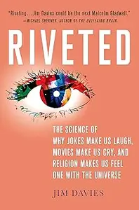 Riveted: The Science of Why Jokes Make Us Laugh, Movies Make Us Cry, and Religion Makes Us Feel One with the Universe: T
