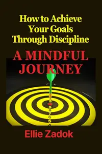 How to Achieve Your Goals Through Discipline: A Mindful Journey