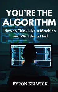 You’re the Algorithm: How to Think Like a Machine and Win like a God