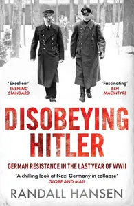 Disobeying Hitler: German Resistance in the Last Year of WWII