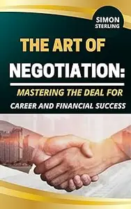 The Art of Negotiation: Mastering the Deal for Career and Financial Success."