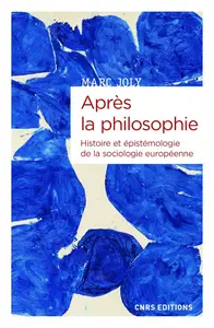 Marc Joly, "Après la philosophie : Histoire et épistémologie de la sociologie européenne"