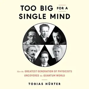 Too Big for a Single Mind: How the Greatest Generation of Physicists Uncovered the Quantum World [Audiobook]