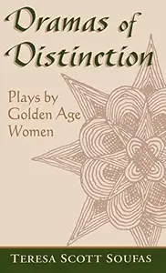 Dramas of Distinction : Plays by Golden Age Women