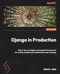 Django in Production: Expert tips, strategies, and essential frameworks for writing scalable and maintainable code in Django