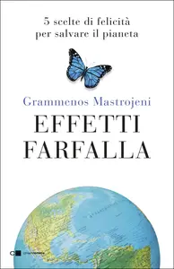 Effetti farfalla. 5 scelte di felicità per salvare il pianeta - Grammenos Mastrojeni