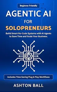 Agentic AI for Solopreneurs: Build Smart No Code Systems with AI Agents to Save Time and Scale Your Business | Beginner
