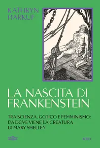 Kathryn Harkup - La nascita di Frankenstein