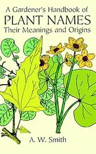 A Gardener's Handbook of Plant Names: Their Meanings and Origins