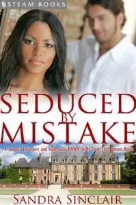«Seduced by Mistake - A Sensual Billionaire and Interracial BWWM Erotic Romance from Steam Books» by Sandra Sinclair,Ste