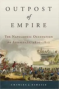 Outpost of Empire: The Napoleonic Occupation of Andalucia, 1810–1812 (Volume 33)