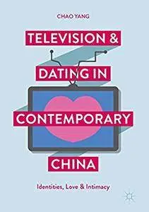 Television and Dating in Contemporary China: Identities, Love and Intimacy 1st ed. 2017 Edition (Repost)