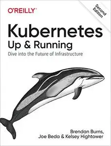 Kubernetes: Up and Running: Dive into the Future of Infrastructure, 2nd Edition