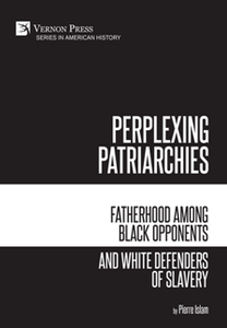 Perplexing Patriarchies : Fatherhood Among Black Opponents and White Defenders of Slavery