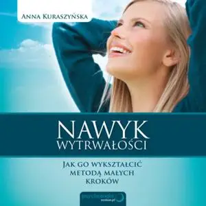 «Nawyk wytrwałości. Jak go wykształcić metodą małych kroków» by Anna Kuraszyńska