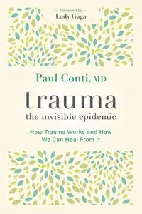 Trauma: The Invisible Epidemic: How Trauma Works and How We Can Heal From It