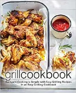 Grill Cookbook: Backyard Cooking is Simple with Easy Grilling Recipes in an Easy Grilling Cookbook (2nd Edition)