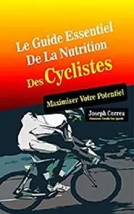 Le Guide Essentiel De La Nutrition Des Cyclistes: Maximiser Votre Potentiel (French Edition)