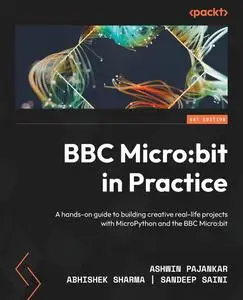 BBC Micro:bit in Practice: A hands-on guide to building creative real-life projects with MicroPython and the BBC Micro:bit