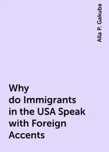 «Why do Immigrants in the USA Speak with Foreign Accents» by Alla P. Gakuba