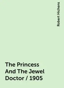 «The Princess And The Jewel Doctor / 1905» by Robert Hichens