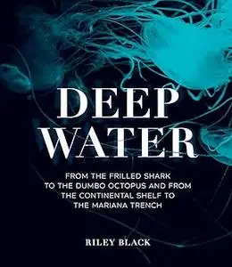 Deep Water: From the Frilled Shark to the Dumbo Octopus and from the Continental Shelf to the Mariana Trench