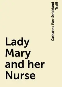 «Lady Mary and her Nurse» by Catharine Parr Strickland Traill