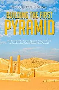 Building the First Pyramid: The History of the Ancient Egyptian Religious Beliefs